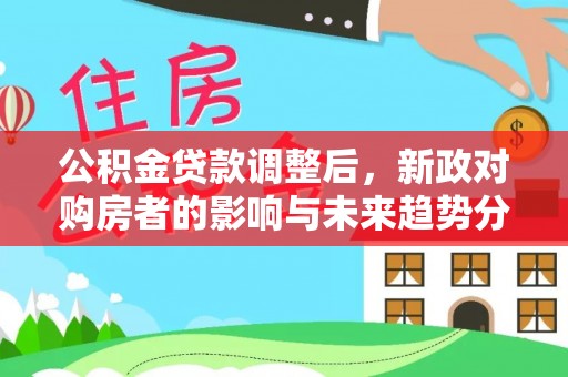 呼玛公积金贷款调整后，新政对购房者的影响与未来趋势分析