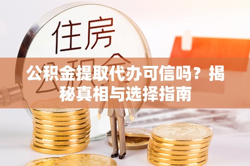呼玛公积金提取代办可信吗？揭秘真相与选择指南