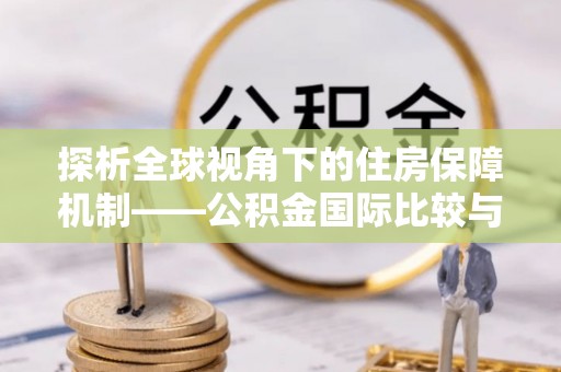 呼玛探析全球视角下的住房保障机制——公积金国际比较与启示