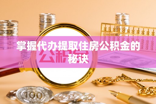 呼玛掌握代办提取住房公积金的秘诀