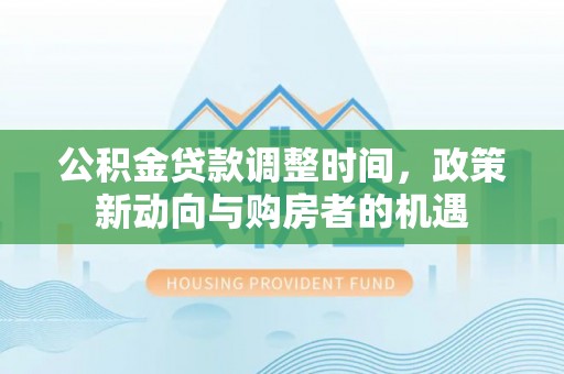 呼玛公积金贷款调整时间，政策新动向与购房者的机遇