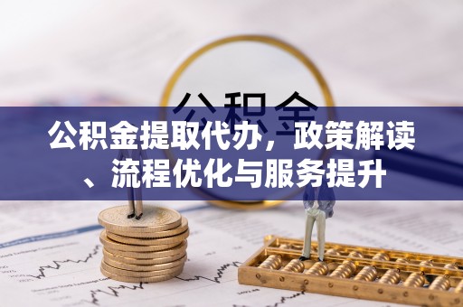 呼玛公积金提取代办，政策解读、流程优化与服务提升