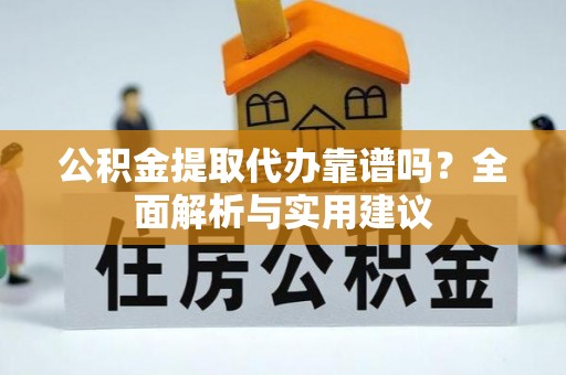 呼玛公积金提取代办靠谱吗？全面解析与实用建议