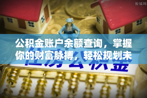 呼玛公积金账户余额查询，掌握你的财富脉搏，轻松规划未来
