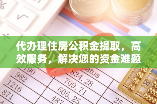 呼玛代办理住房公积金提取，高效服务，解决您的资金难题