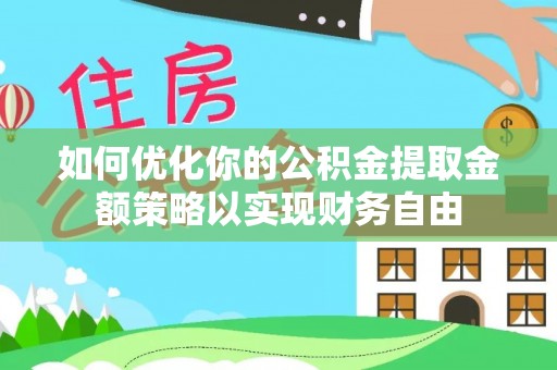 呼玛如何优化你的公积金提取金额策略以实现财务自由