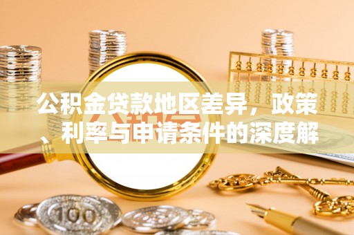 呼玛公积金贷款地区差异，政策、利率与申请条件的深度解析