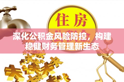 呼玛深化公积金风险防控，构建稳健财务管理新生态
