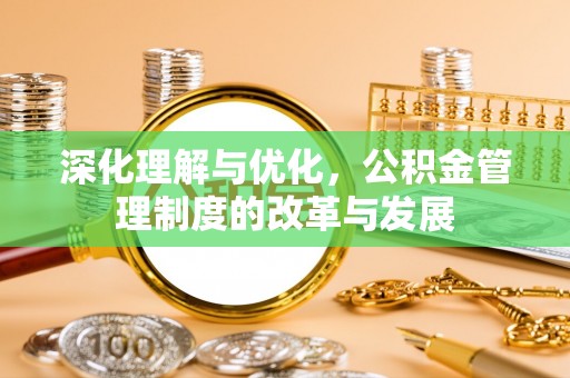 呼玛深化理解与优化，公积金管理制度的改革与发展