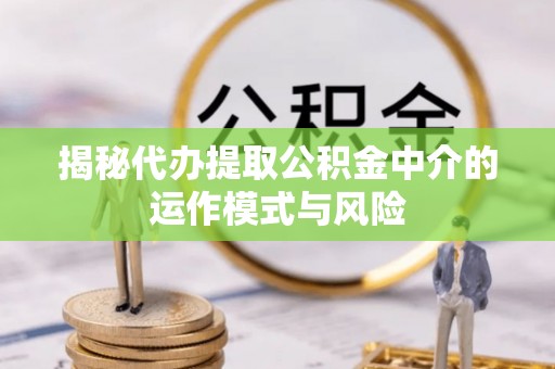 呼玛揭秘代办提取公积金中介的运作模式与风险
