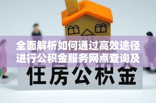 呼玛全面解析如何通过高效途径进行公积金服务网点查询及办理相关业务