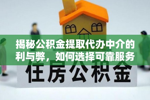呼玛揭秘公积金提取代办中介的利与弊，如何选择可靠服务？