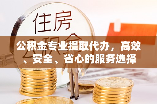 呼玛公积金专业提取代办，高效、安全、省心的服务选择