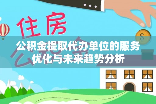 呼玛公积金提取代办单位的服务优化与未来趋势分析