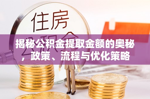 呼玛揭秘公积金提取金额的奥秘，政策、流程与优化策略