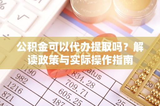 呼玛公积金可以代办提取吗？解读政策与实际操作指南