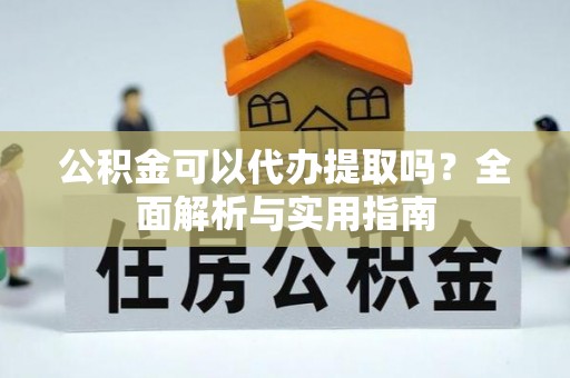呼玛公积金可以代办提取吗？全面解析与实用指南