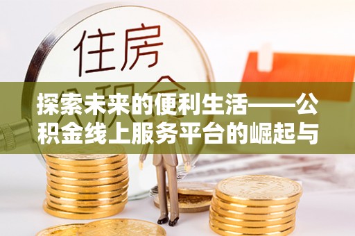 呼玛探索未来的便利生活——公积金线上服务平台的崛起与革新