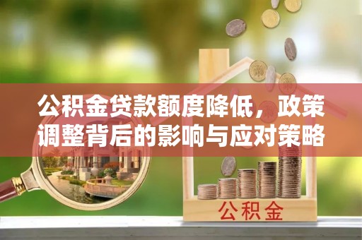 呼玛公积金贷款额度降低，政策调整背后的影响与应对策略