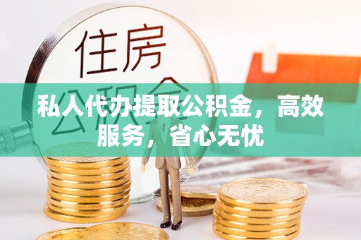 呼玛私人代办提取公积金，高效服务，省心无忧