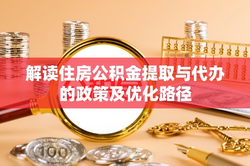 呼玛解读住房公积金提取与代办的政策及优化路径