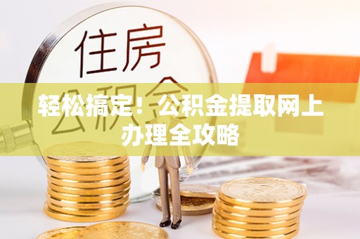 呼玛轻松搞定！公积金提取网上办理全攻略