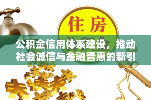 呼玛公积金信用体系建设，推动社会诚信与金融普惠的新引擎
