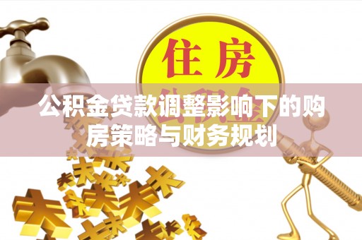 呼玛公积金贷款调整影响下的购房策略与财务规划