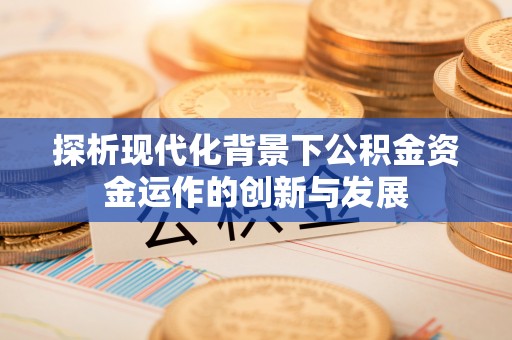 呼玛探析现代化背景下公积金资金运作的创新与发展