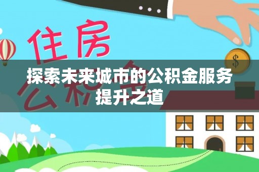 呼玛探索未来城市的公积金服务提升之道