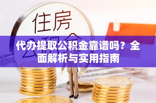 呼玛代办提取公积金靠谱吗？全面解析与实用指南