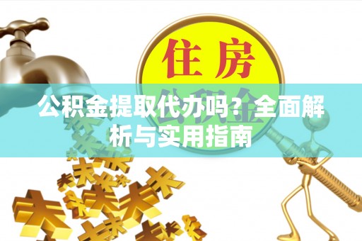 呼玛公积金提取代办吗？全面解析与实用指南