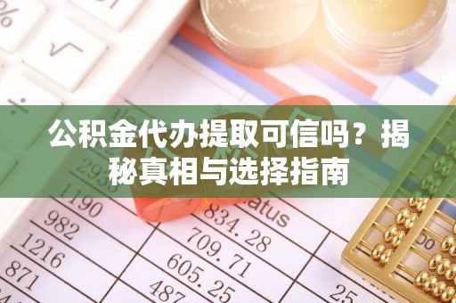 呼玛公积金代办提取可信吗？揭秘真相与选择指南