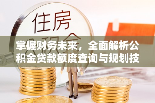 呼玛掌握财务未来，全面解析公积金贷款额度查询与规划技巧