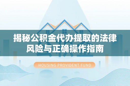 呼玛揭秘公积金代办提取的法律风险与正确操作指南