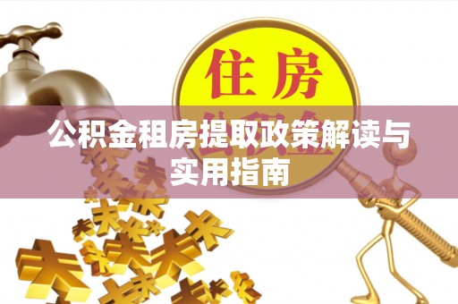 呼玛公积金租房提取政策解读与实用指南