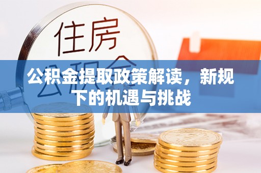 呼玛公积金提取政策解读，新规下的机遇与挑战