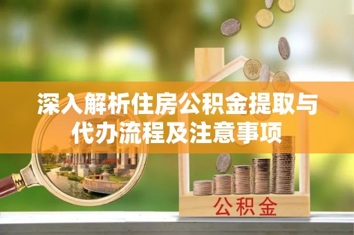 呼玛深入解析住房公积金提取与代办流程及注意事项