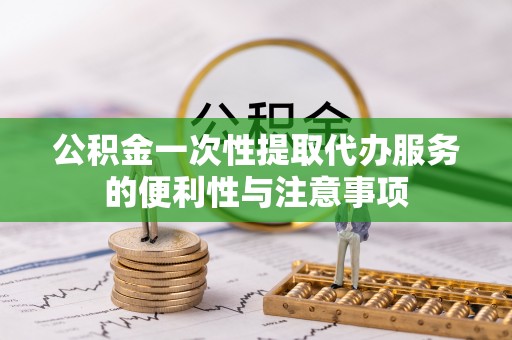 呼玛公积金一次性提取代办服务的便利性与注意事项