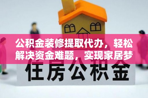 呼玛公积金装修提取代办，轻松解决资金难题，实现家居梦想