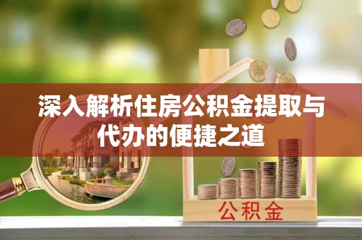 呼玛深入解析住房公积金提取与代办的便捷之道