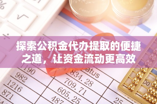 呼玛探索公积金代办提取的便捷之道，让资金流动更高效