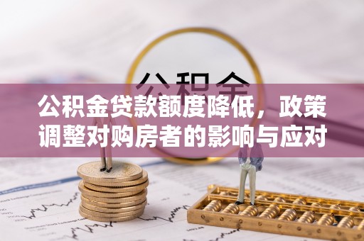 呼玛公积金贷款额度降低，政策调整对购房者的影响与应对策略