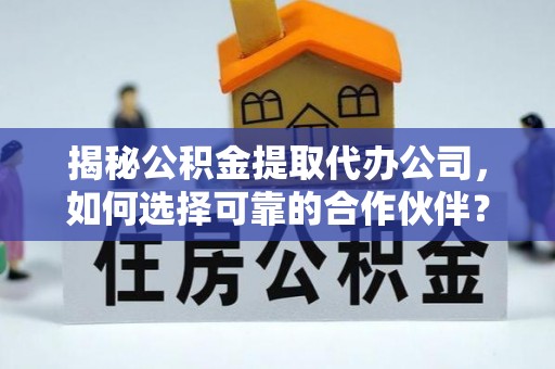 呼玛揭秘公积金提取代办公司，如何选择可靠的合作伙伴？