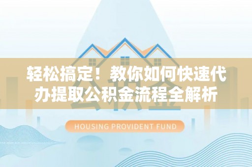 呼玛轻松搞定！教你如何快速代办提取公积金流程全解析