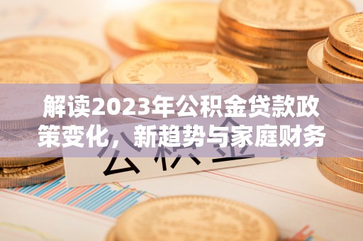 呼玛解读2023年公积金贷款政策变化，新趋势与家庭财务规划的影响