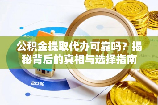 呼玛公积金提取代办可靠吗？揭秘背后的真相与选择指南