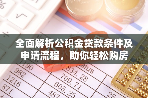 呼玛全面解析公积金贷款条件及申请流程，助你轻松购房