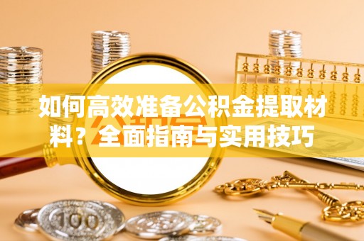 呼玛如何高效准备公积金提取材料？全面指南与实用技巧