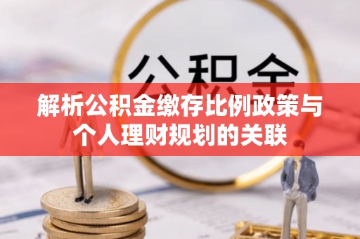 呼玛解析公积金缴存比例政策与个人理财规划的关联